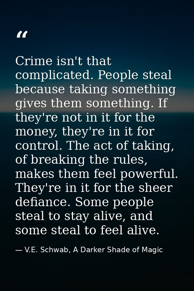 Crime isn't that complicated. People steal because taking something gives them something. If they're not in it for the m — V.E. Schwab, A Darker Shade of Magic