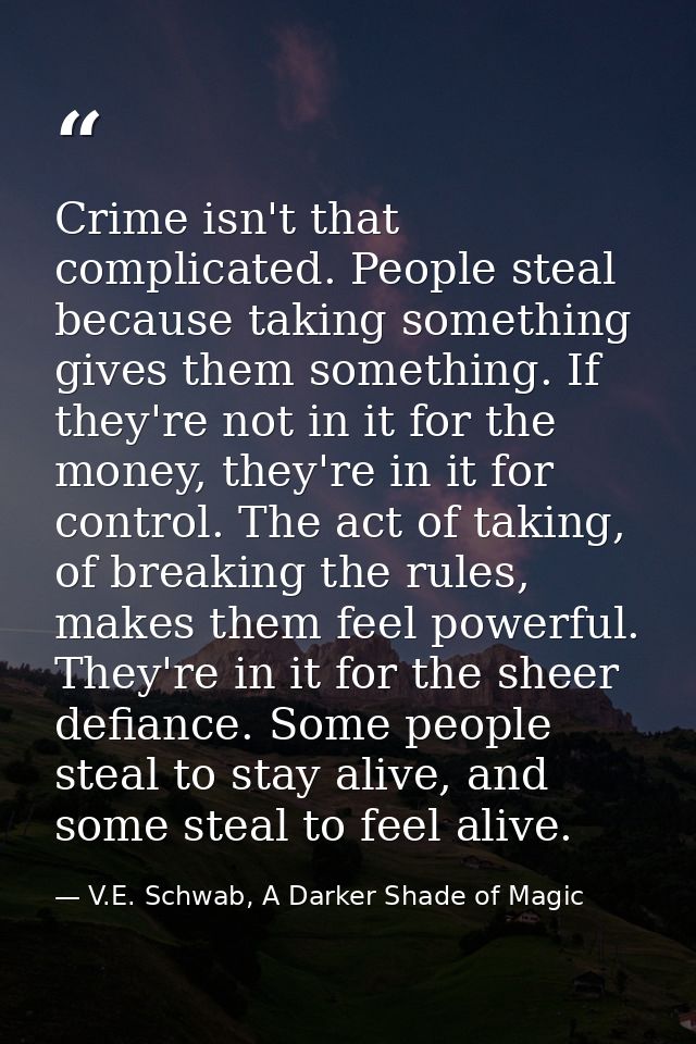 Crime isn't that complicated. People steal because taking something gives them something. If they're not in it for the m — V.E. Schwab, A Darker Shade of Magic