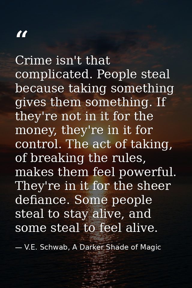 Crime isn't that complicated. People steal because taking something gives them something. If they're not in it for the m — V.E. Schwab, A Darker Shade of Magic