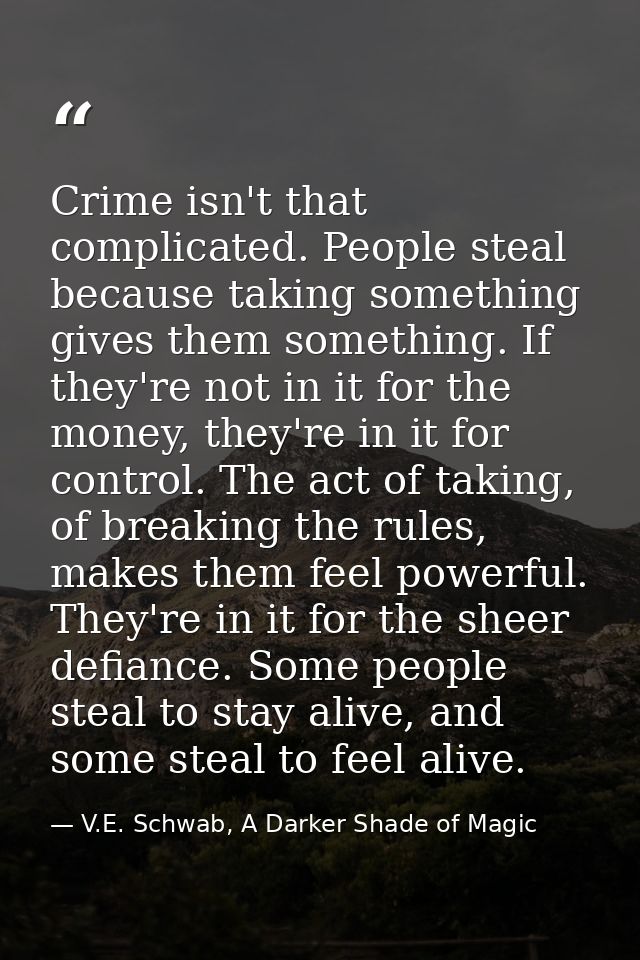 Crime isn't that complicated. People steal because taking something gives them something. If they're not in it for the m — V.E. Schwab, A Darker Shade of Magic