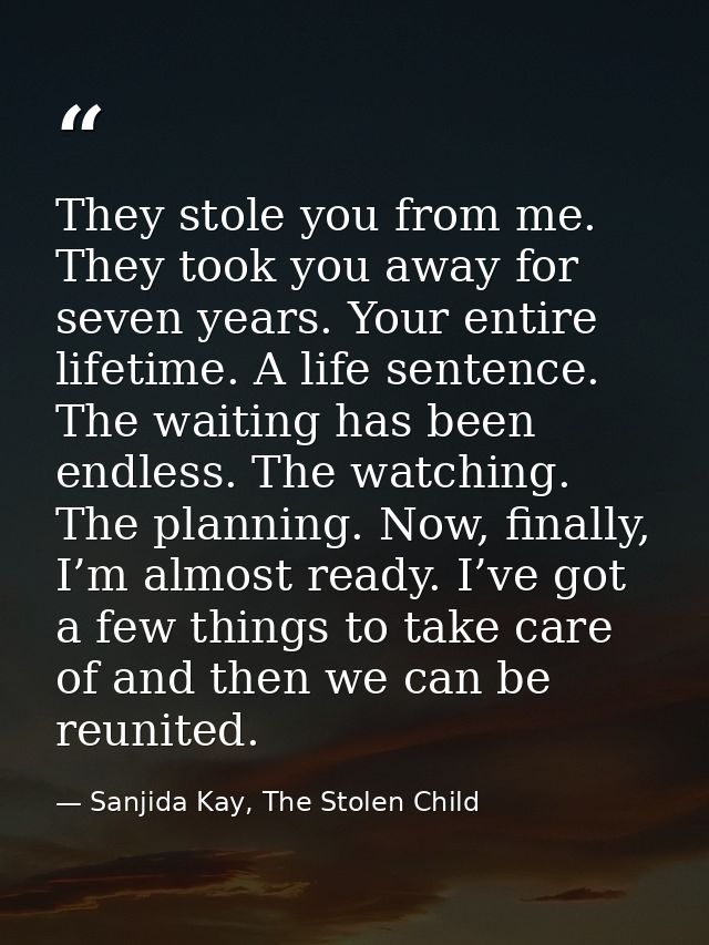 They stole you from me. They took you away for seven years. Your entire lifetime. A life sentence. The waiting has been  — Sanjida Kay, The Stolen Child
