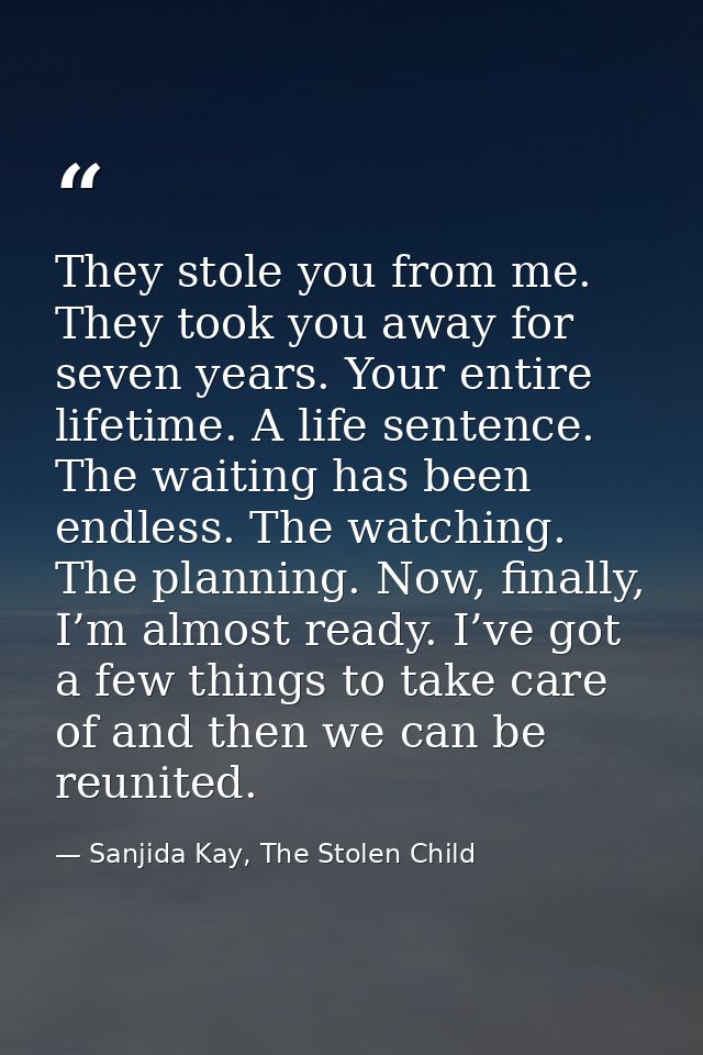 They stole you from me. They took you away for seven years. Your entire lifetime. A life sentence. The waiting has been  — Sanjida Kay, The Stolen Child