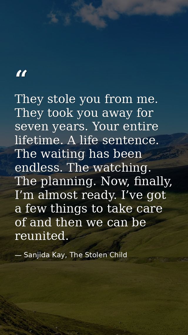 They stole you from me. They took you away for seven years. Your entire lifetime. A life sentence. The waiting has been  — Sanjida Kay, The Stolen Child