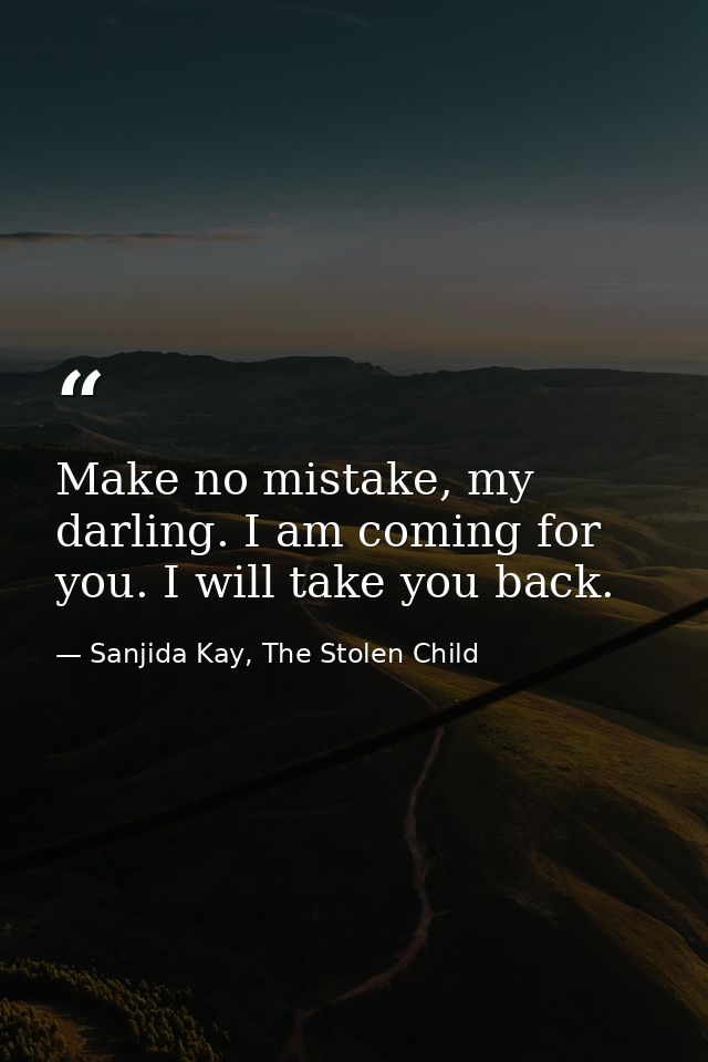 Make no mistake, my darling. I am coming for you. I will take you back. — Sanjida Kay, The Stolen Child