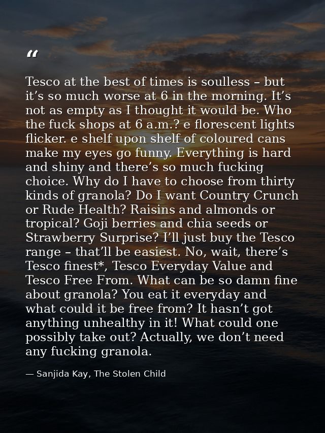 Tesco at the best of times is soulless – but it’s so much worse at 6 in the morning. It’s not as empty as I thought it w — Sanjida Kay, The Stolen Child