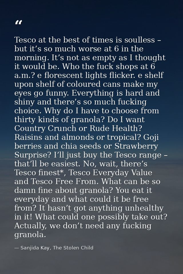 Tesco at the best of times is soulless – but it’s so much worse at 6 in the morning. It’s not as empty as I thought it w — Sanjida Kay, The Stolen Child