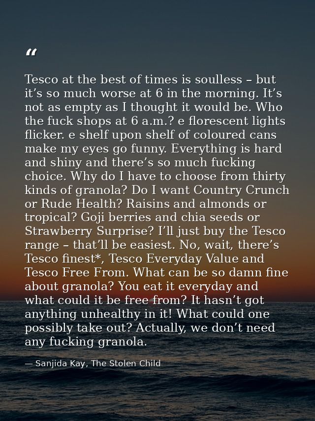 Tesco at the best of times is soulless – but it’s so much worse at 6 in the morning. It’s not as empty as I thought it w — Sanjida Kay, The Stolen Child