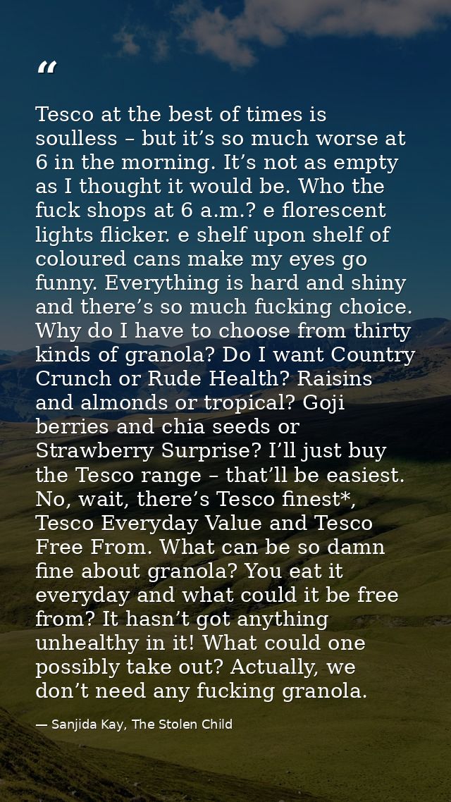 Tesco at the best of times is soulless – but it’s so much worse at 6 in the morning. It’s not as empty as I thought it w — Sanjida Kay, The Stolen Child
