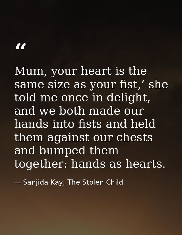 Mum, your heart is the same size as your fist,’ she told me once in delight, and we both made our hands into fists and h — Sanjida Kay, The Stolen Child