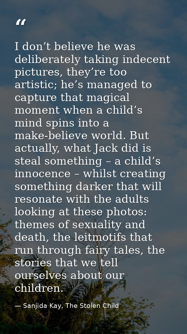 I don’t believe he was deliberately taking indecent pictures, they’re too artistic; he’s managed to capture that magical — Sanjida Kay, The Stolen Child