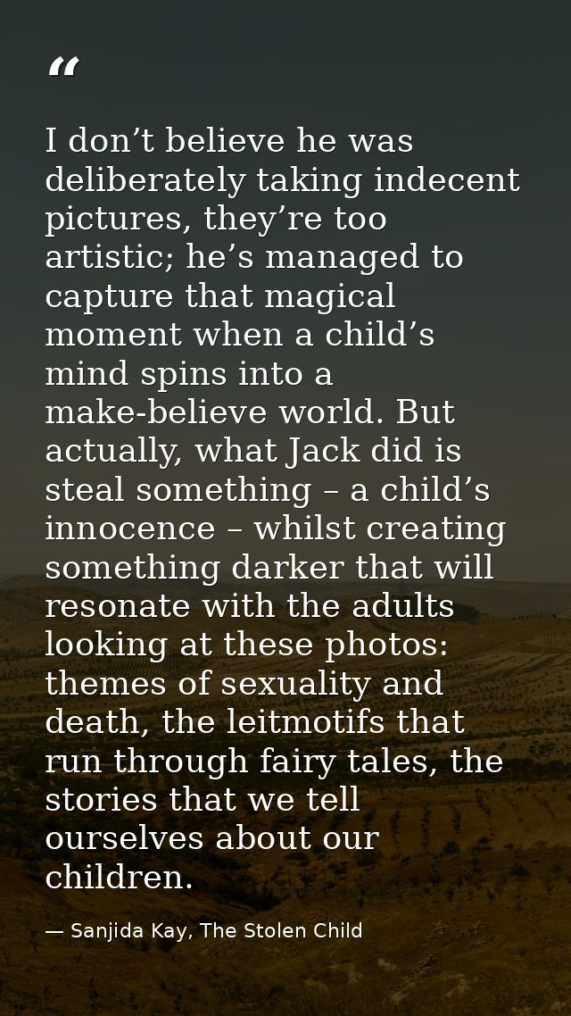 I don’t believe he was deliberately taking indecent pictures, they’re too artistic; he’s managed to capture that magical — Sanjida Kay, The Stolen Child
