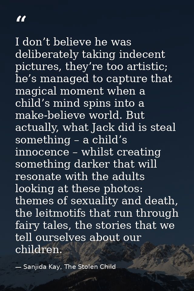 I don’t believe he was deliberately taking indecent pictures, they’re too artistic; he’s managed to capture that magical — Sanjida Kay, The Stolen Child