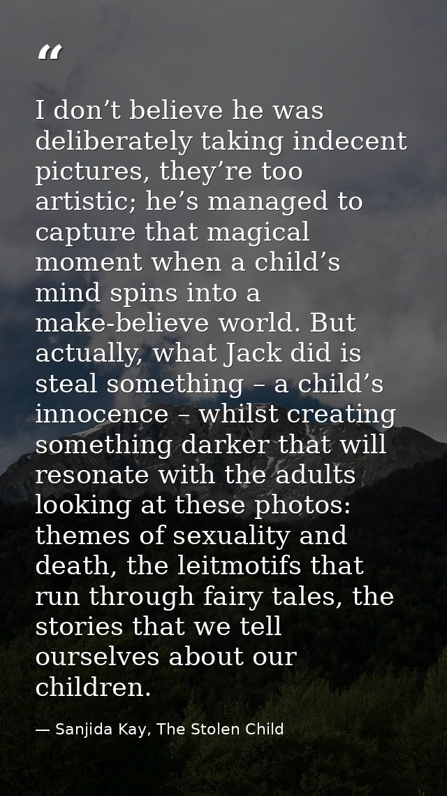 I don’t believe he was deliberately taking indecent pictures, they’re too artistic; he’s managed to capture that magical — Sanjida Kay, The Stolen Child