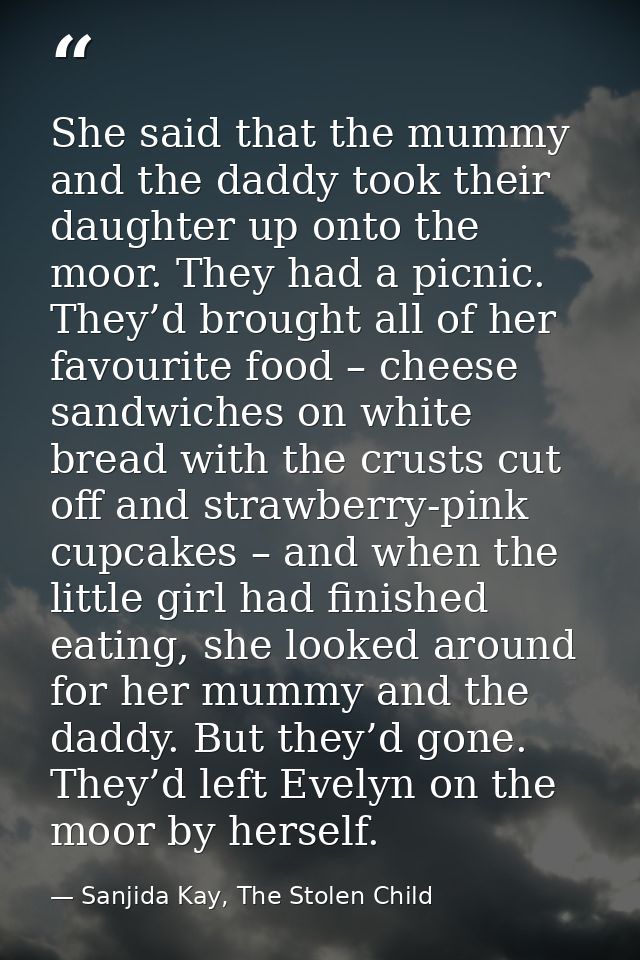 She said that the mummy and the daddy took their daughter up onto the moor. They had a picnic. They’d brought all of her — Sanjida Kay, The Stolen Child
