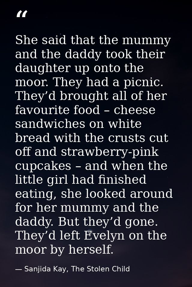 She said that the mummy and the daddy took their daughter up onto the moor. They had a picnic. They’d brought all of her — Sanjida Kay, The Stolen Child