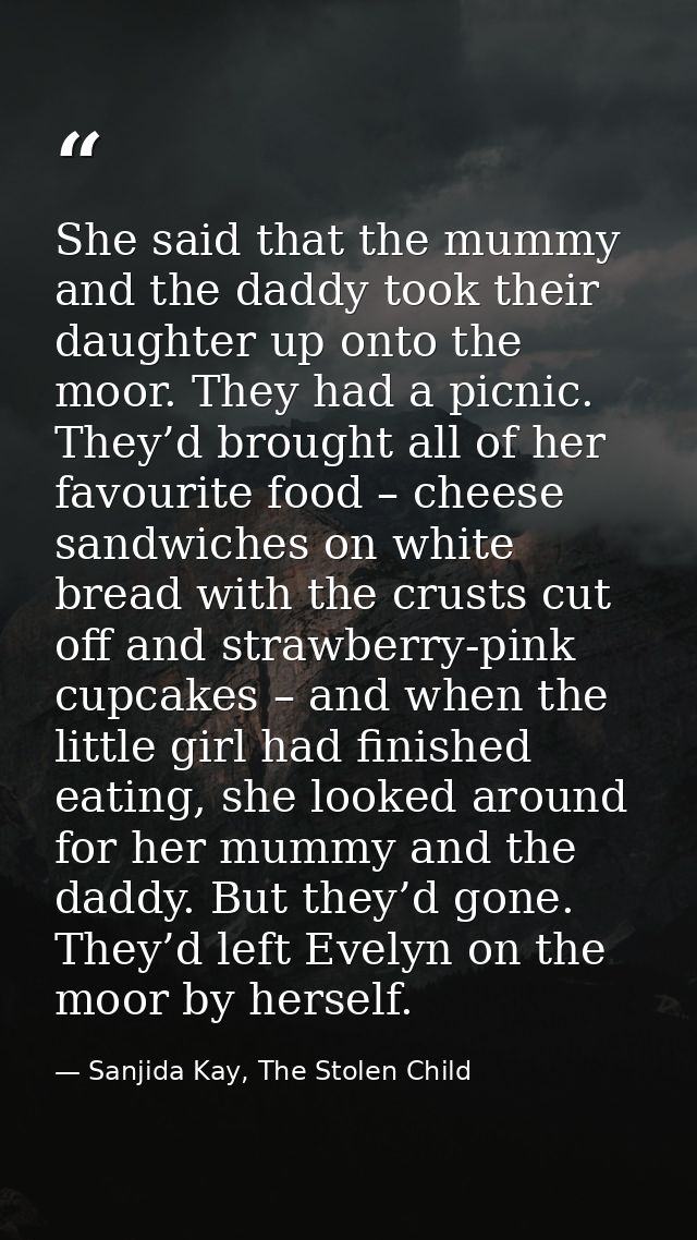 She said that the mummy and the daddy took their daughter up onto the moor. They had a picnic. They’d brought all of her — Sanjida Kay, The Stolen Child