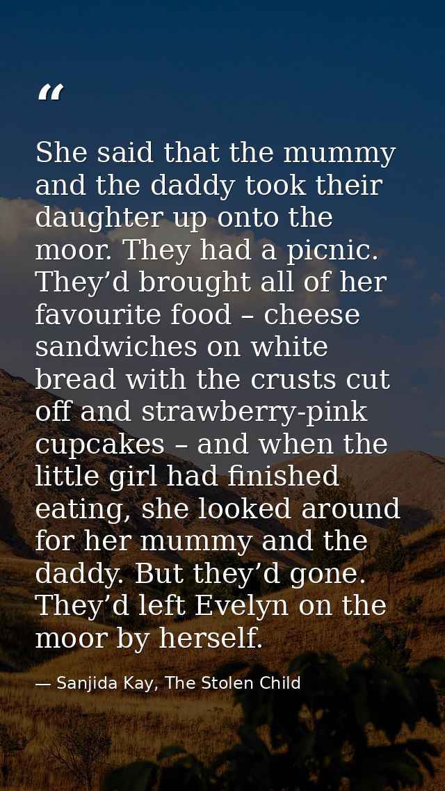 She said that the mummy and the daddy took their daughter up onto the moor. They had a picnic. They’d brought all of her — Sanjida Kay, The Stolen Child