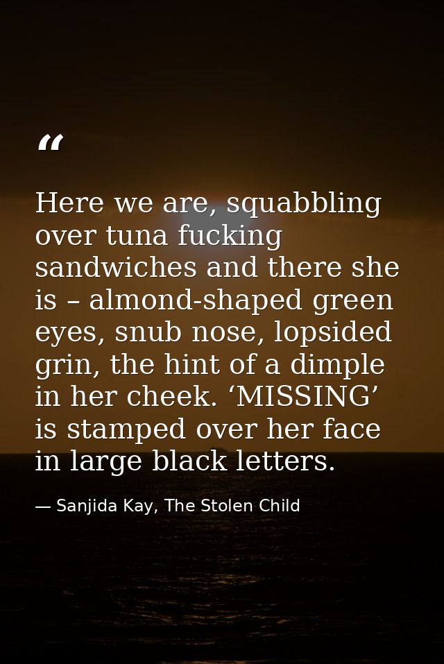 Here we are, squabbling over tuna fucking sandwiches and there she is – almond-shaped green eyes, snub nose, lopsided gr — Sanjida Kay, The Stolen Child