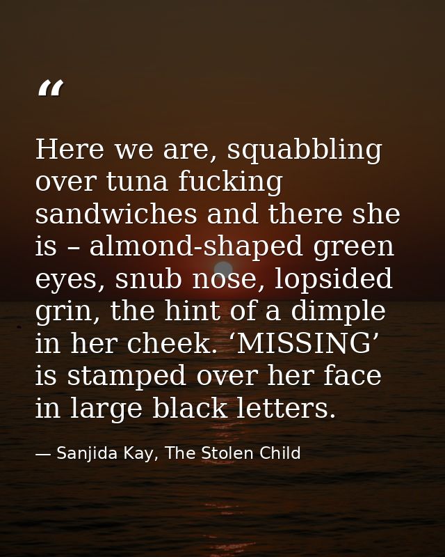 Here we are, squabbling over tuna fucking sandwiches and there she is – almond-shaped green eyes, snub nose, lopsided gr — Sanjida Kay, The Stolen Child