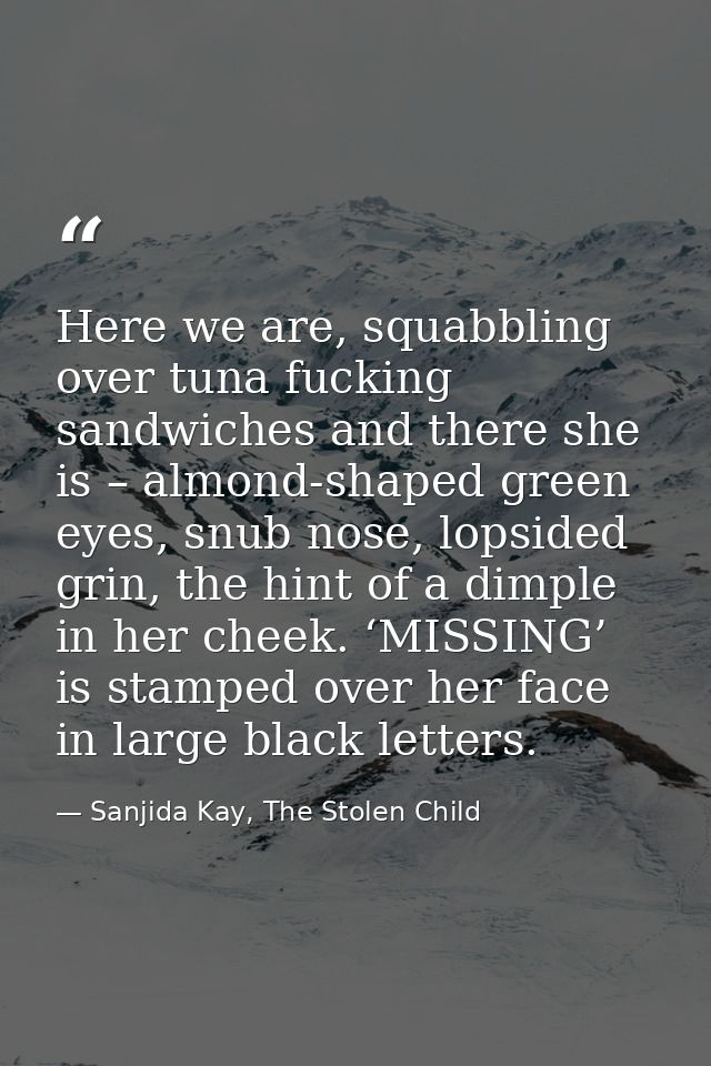 Here we are, squabbling over tuna fucking sandwiches and there she is – almond-shaped green eyes, snub nose, lopsided gr — Sanjida Kay, The Stolen Child