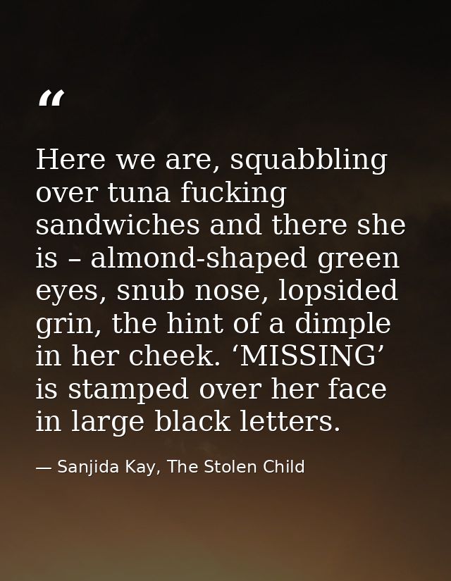 Here we are, squabbling over tuna fucking sandwiches and there she is – almond-shaped green eyes, snub nose, lopsided gr — Sanjida Kay, The Stolen Child
