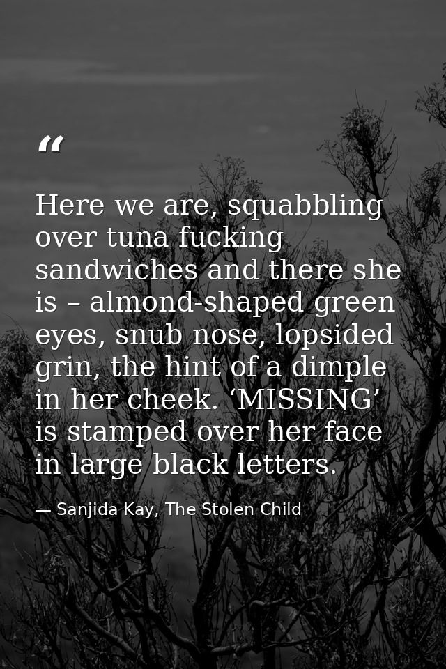 Here we are, squabbling over tuna fucking sandwiches and there she is – almond-shaped green eyes, snub nose, lopsided gr — Sanjida Kay, The Stolen Child