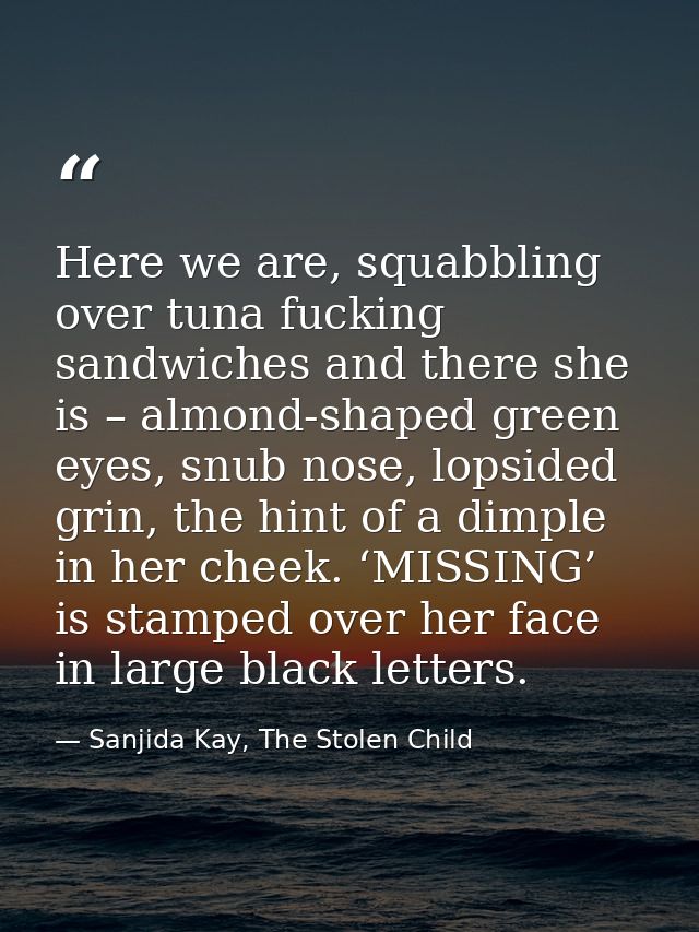 Here we are, squabbling over tuna fucking sandwiches and there she is – almond-shaped green eyes, snub nose, lopsided gr — Sanjida Kay, The Stolen Child