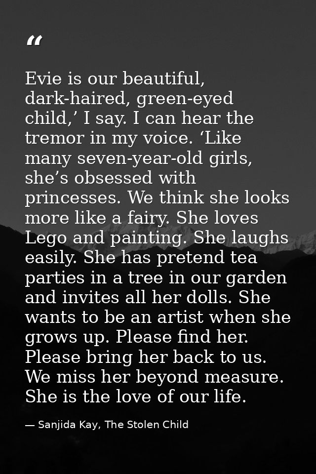 Evie is our beautiful, dark-haired, green-eyed child,’ I say. I can hear the tremor in my voice. ‘Like many seven-year-o — Sanjida Kay, The Stolen Child