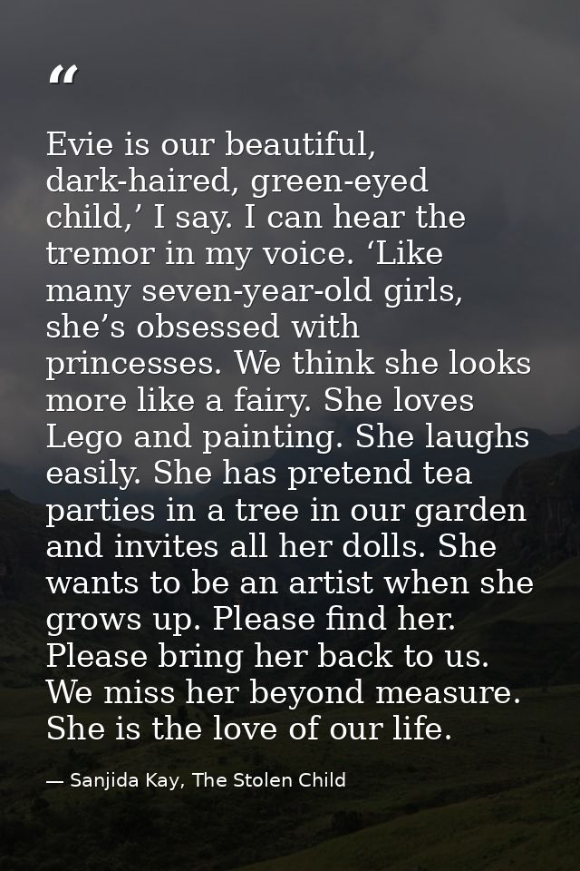 Evie is our beautiful, dark-haired, green-eyed child,’ I say. I can hear the tremor in my voice. ‘Like many seven-year-o — Sanjida Kay, The Stolen Child