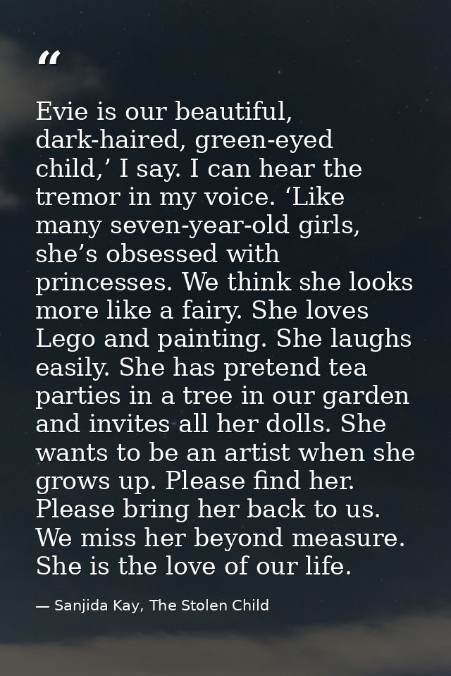Evie is our beautiful, dark-haired, green-eyed child,’ I say. I can hear the tremor in my voice. ‘Like many seven-year-o — Sanjida Kay, The Stolen Child
