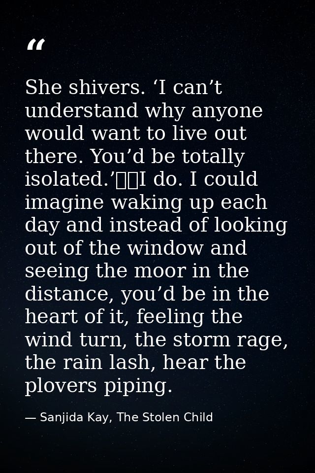 She shivers. ‘I can’t understand why anyone would want to live out there. You’d be totally isolated.’ 	I do. I could ima — Sanjida Kay, The Stolen Child