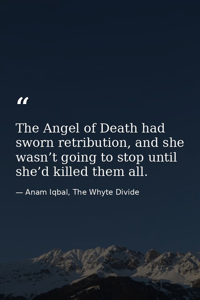 The Angel of Death had sworn retribution, and she wasn’t going to stop until she’d killed them all. — Anam Iqbal, The Whyte Divide