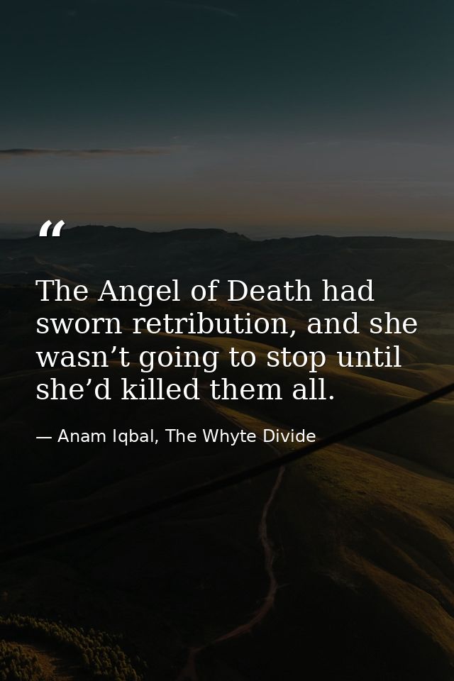 The Angel of Death had sworn retribution, and she wasn’t going to stop until she’d killed them all. — Anam Iqbal, The Whyte Divide