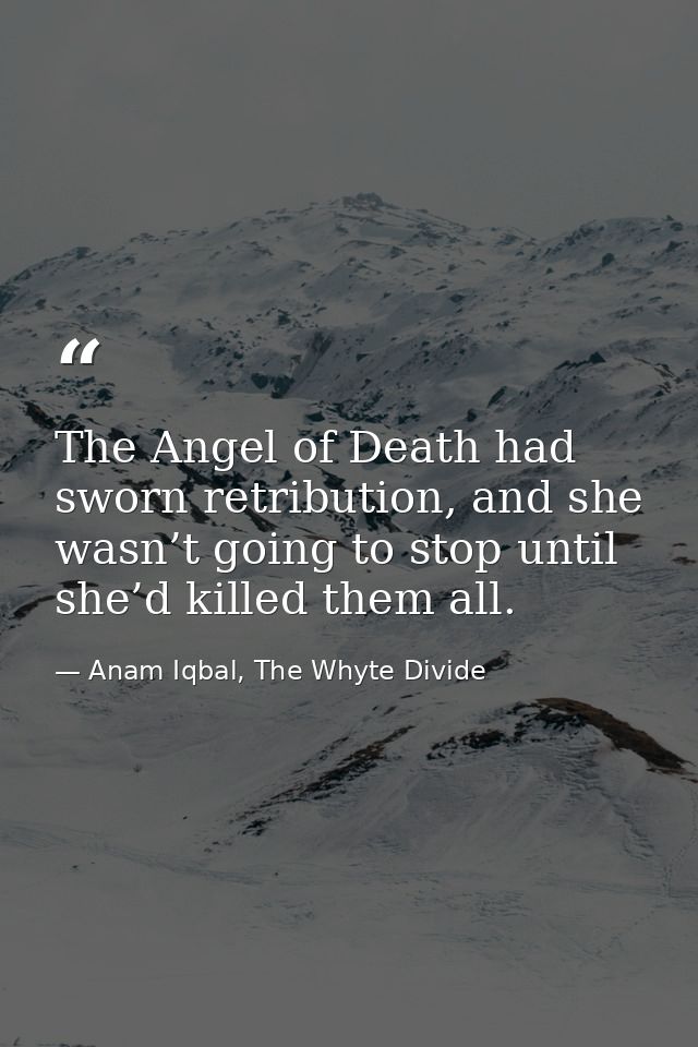 The Angel of Death had sworn retribution, and she wasn’t going to stop until she’d killed them all. — Anam Iqbal, The Whyte Divide