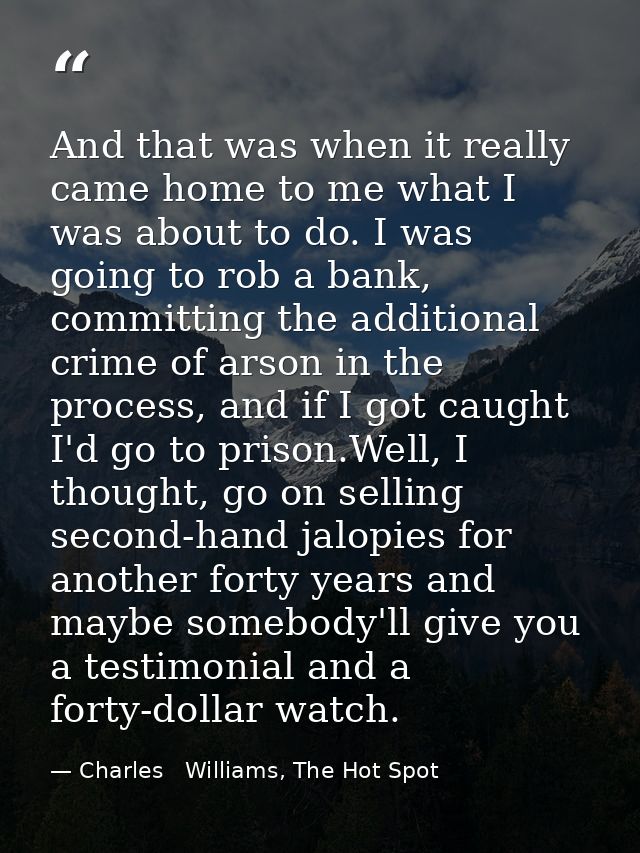 And that was when it really came home to me what I was about to do. I was going to rob a bank, committing the additional — Charles   Williams, The Hot Spot