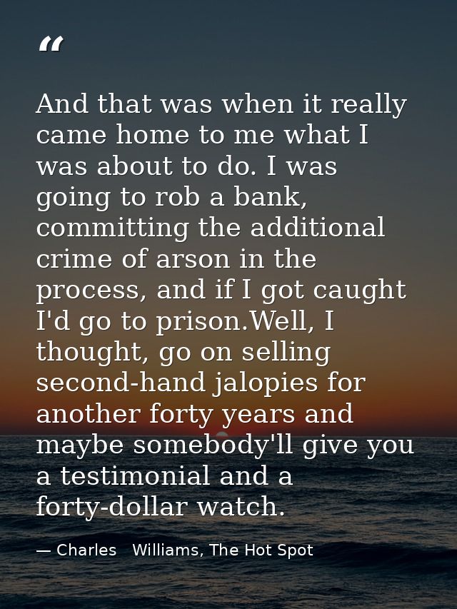 And that was when it really came home to me what I was about to do. I was going to rob a bank, committing the additional — Charles   Williams, The Hot Spot