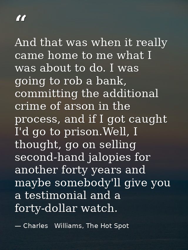 And that was when it really came home to me what I was about to do. I was going to rob a bank, committing the additional — Charles   Williams, The Hot Spot