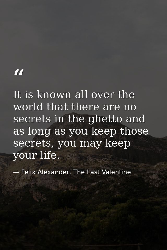 It is known all over the world that there are no secrets in the ghetto and as long as you keep those secrets, you may ke — Felix Alexander, The Last Valentine