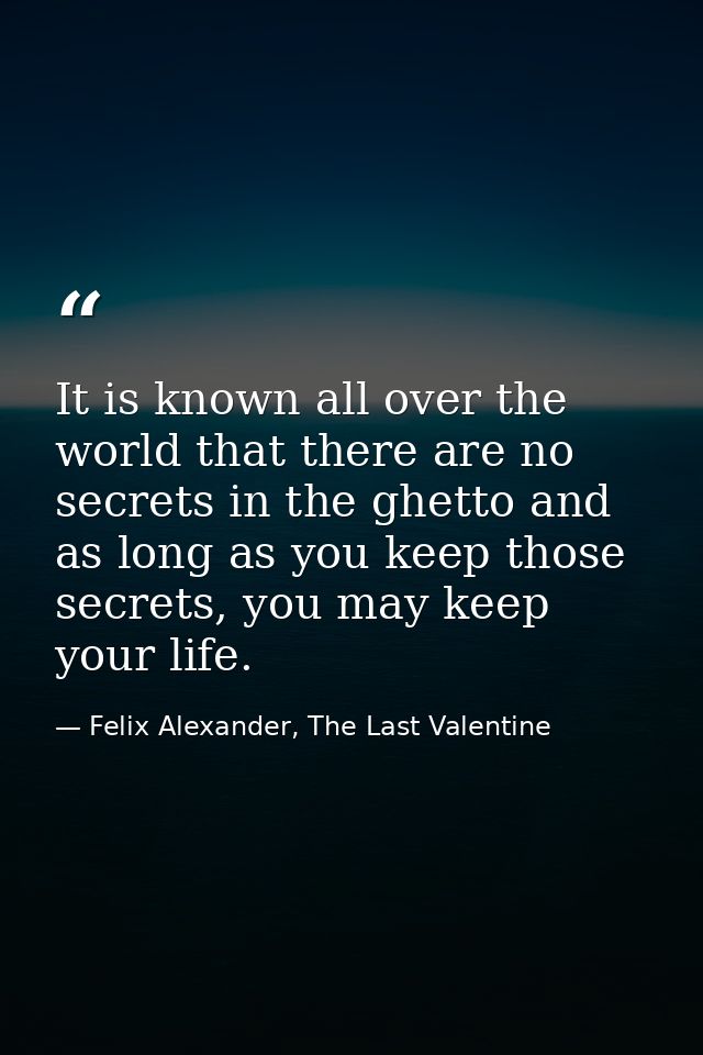 It is known all over the world that there are no secrets in the ghetto and as long as you keep those secrets, you may ke — Felix Alexander, The Last Valentine