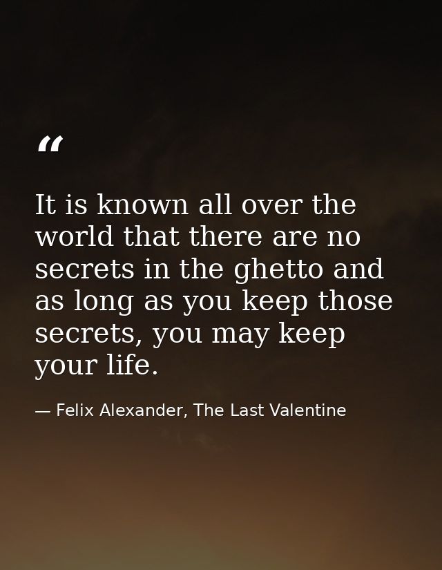 It is known all over the world that there are no secrets in the ghetto and as long as you keep those secrets, you may ke — Felix Alexander, The Last Valentine