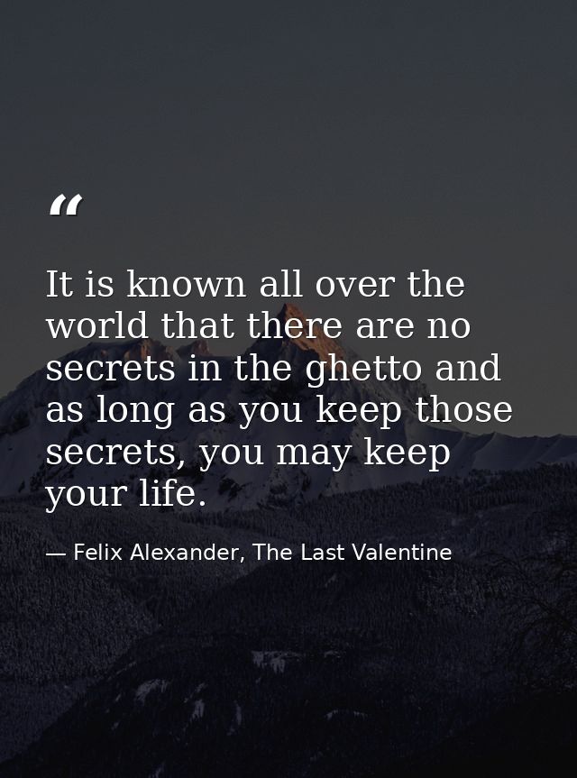 It is known all over the world that there are no secrets in the ghetto and as long as you keep those secrets, you may ke — Felix Alexander, The Last Valentine