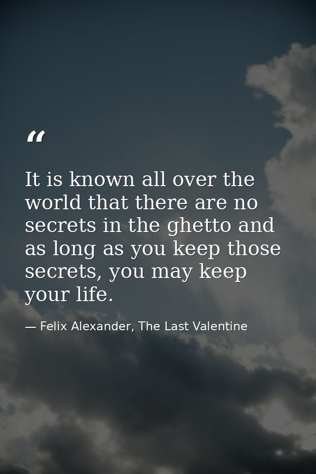 It is known all over the world that there are no secrets in the ghetto and as long as you keep those secrets, you may ke — Felix Alexander, The Last Valentine