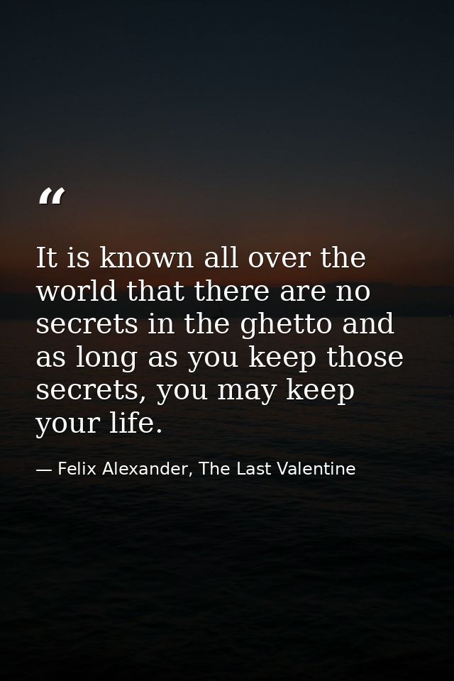 It is known all over the world that there are no secrets in the ghetto and as long as you keep those secrets, you may ke — Felix Alexander, The Last Valentine