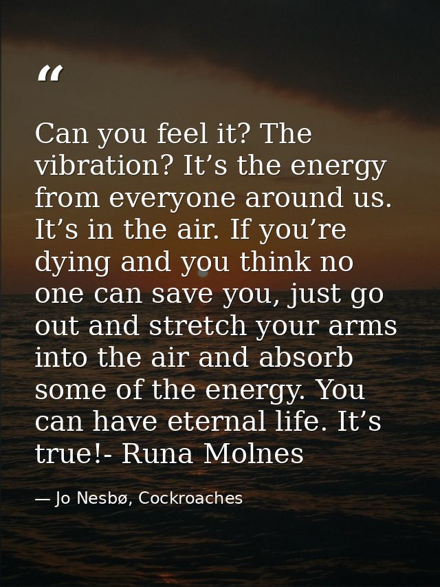 Can you feel it? The vibration? It’s the energy from everyone around us. It’s in the air. If you’re dying and you think  — Jo Nesbø, Cockroaches