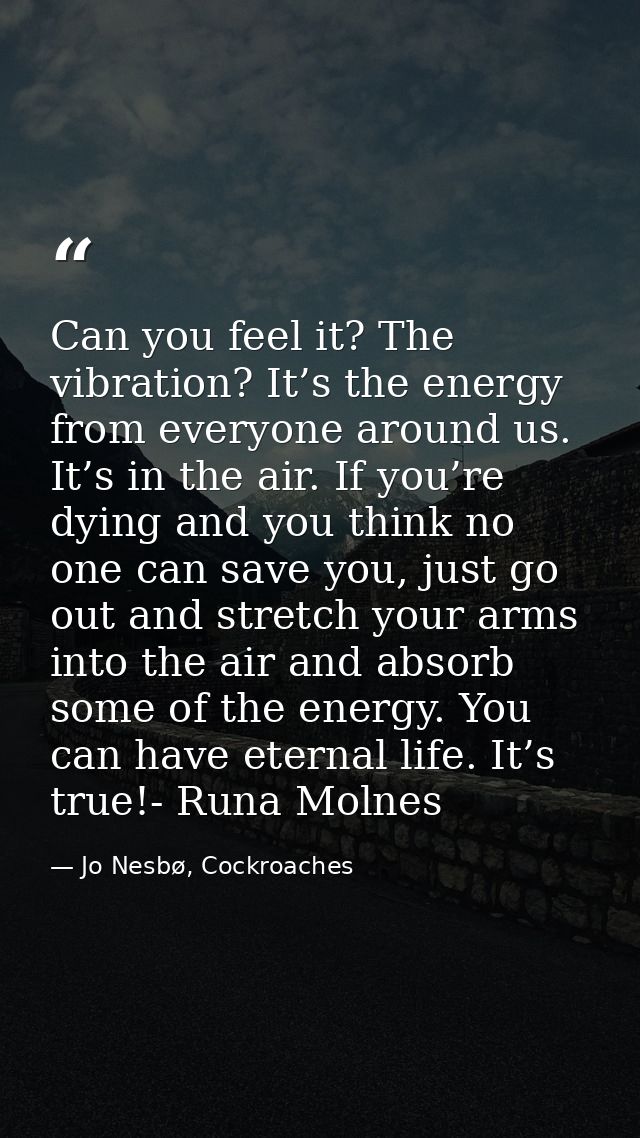 Can you feel it? The vibration? It’s the energy from everyone around us. It’s in the air. If you’re dying and you think  — Jo Nesbø, Cockroaches