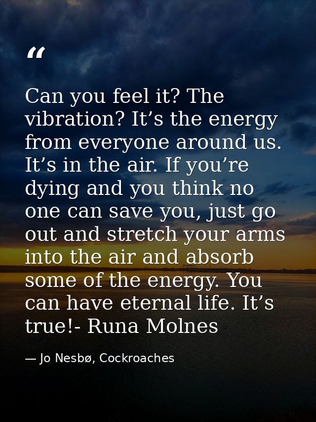 Can you feel it? The vibration? It’s the energy from everyone around us. It’s in the air. If you’re dying and you think  — Jo Nesbø, Cockroaches