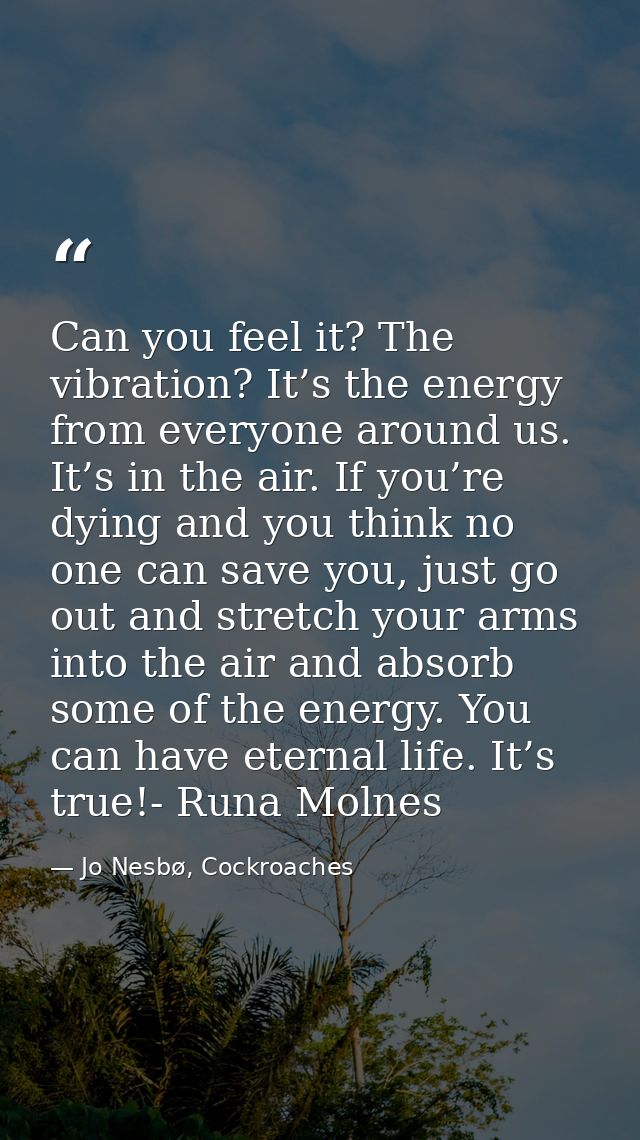 Can you feel it? The vibration? It’s the energy from everyone around us. It’s in the air. If you’re dying and you think  — Jo Nesbø, Cockroaches