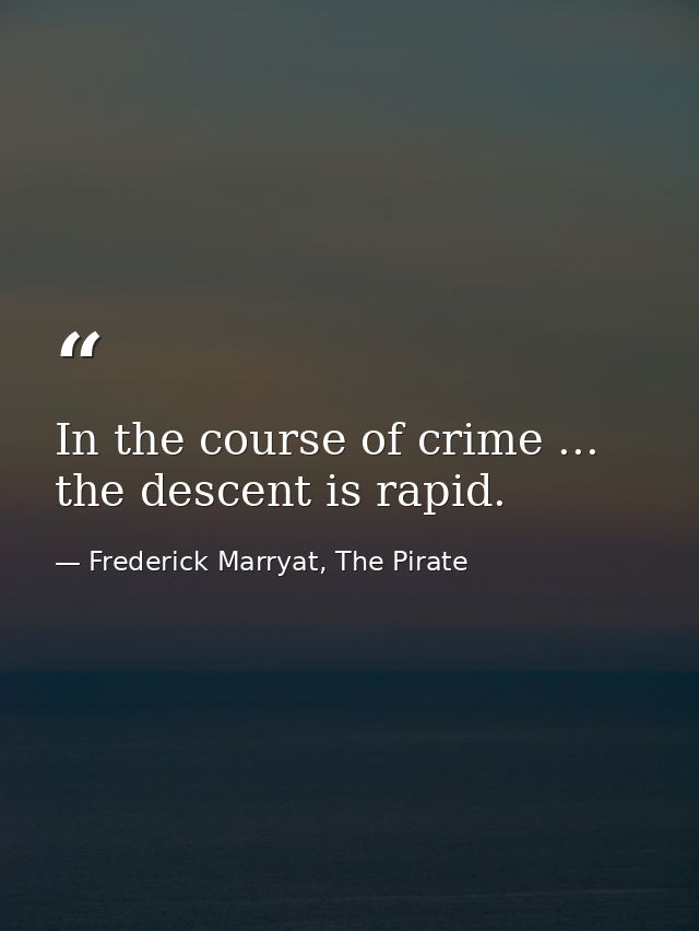 In the course of crime ... the descent is rapid. — Frederick Marryat, The Pirate