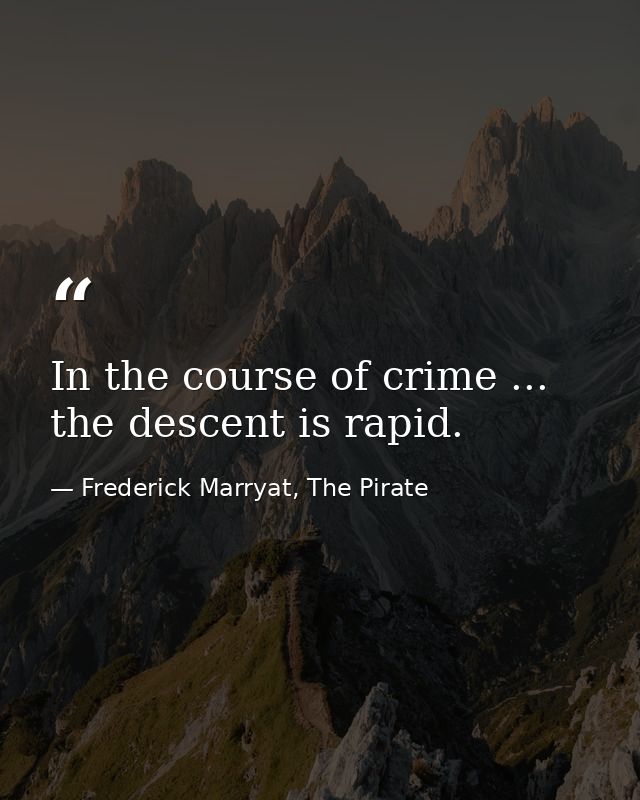 In the course of crime ... the descent is rapid. — Frederick Marryat, The Pirate