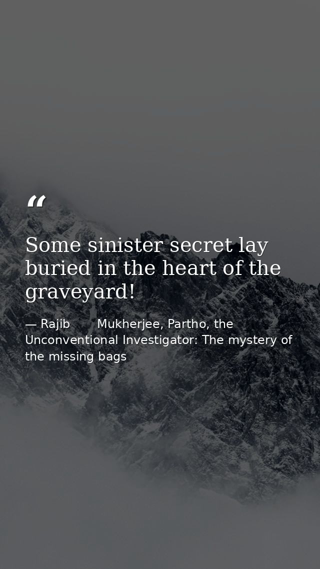 Some sinister secret lay buried in the heart of the graveyard! — Rajib       Mukherjee, Partho, the Unconventional Investigator: The mystery of the missing bags